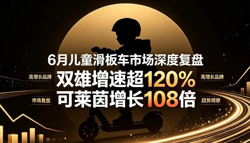 双雄增速超120%、两款新品增超100倍 |6月儿童滑板车市场深度复盘