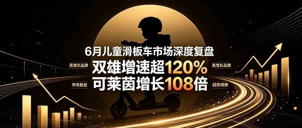 双雄增速超120%、两款新品增超100倍 |6月儿童滑板车市场深度复盘